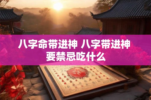 八字命带进神 八字带进神 要禁忌吃什么