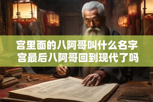 宫里面的八阿哥叫什么名字 宫最后八阿哥回到现代了吗