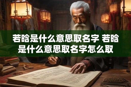若晗是什么意思取名字 若晗是什么意思取名字怎么取