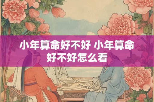 小年算命好不好 小年算命好不好怎么看