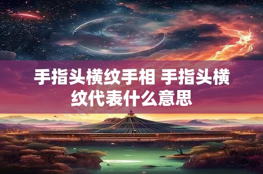 手指头横纹手相 手指头横纹代表什么意思