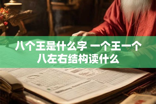 八个王是什么字 一个王一个八左右结构读什么