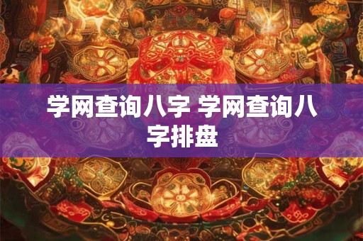学网查询八字 学网查询八字排盘