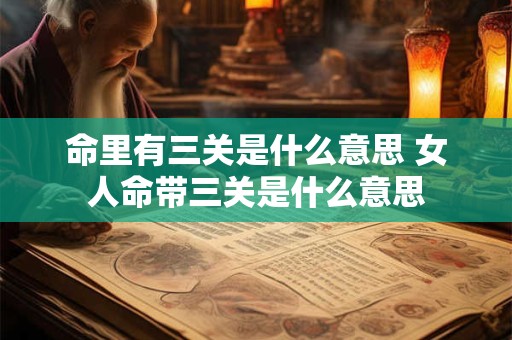 命里有三关是什么意思 女人命带三关是什么意思