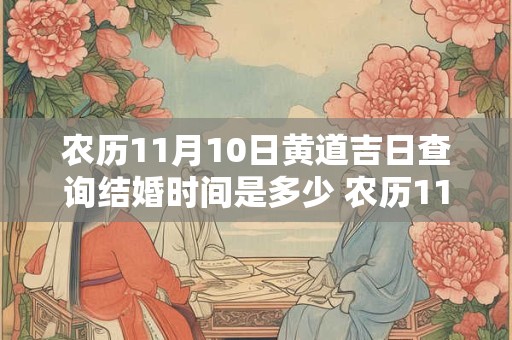 农历11月10日黄道吉日查询结婚时间是多少 农历11月10日黄道吉日查询结婚时间是多少号