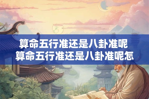 算命五行准还是八卦准呢 算命五行准还是八卦准呢怎么看