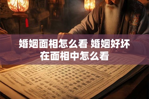 婚姻面相怎么看 婚姻好坏在面相中怎么看