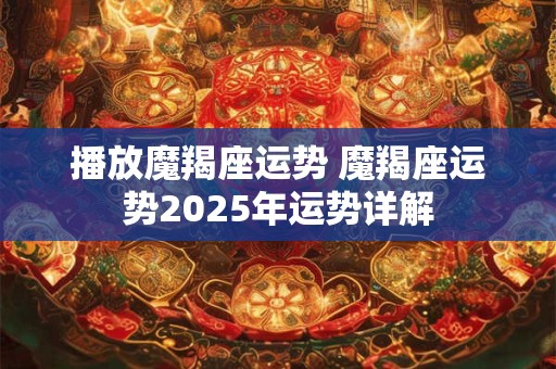 播放魔羯座运势 魔羯座运势2025年运势详解