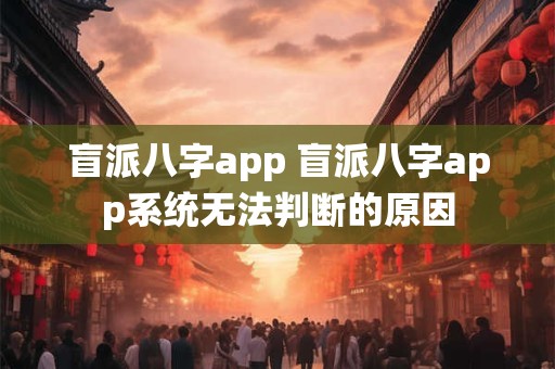 盲派八字app 盲派八字app系统无法判断的原因