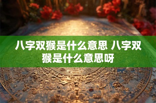 八字双猴是什么意思 八字双猴是什么意思呀