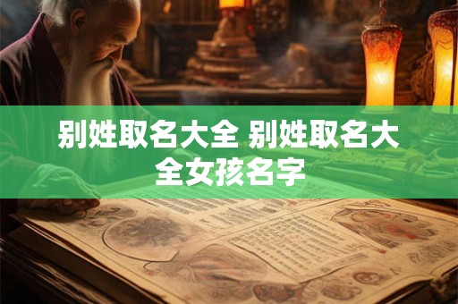 别姓取名大全 别姓取名大全女孩名字