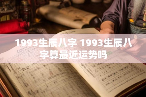 1993生辰八字 1993生辰八字算最近运势吗 1993生辰八字 1993生辰八字算最近运势吗