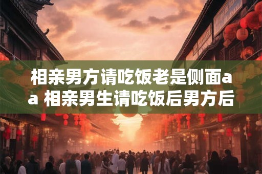 详细阅读:相亲男方请吃饭老是侧面aa 相亲男生请吃饭后男方后面饭钱要还吗 相亲男方请吃饭老是侧面aa 相亲男生请吃饭后男方后面饭钱要还吗