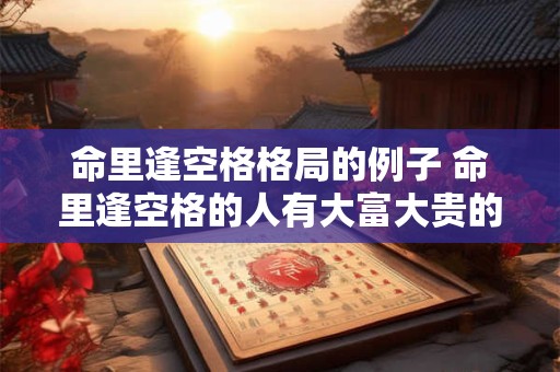 命里逢空格格局的例子 命里逢空格的人有大富大贵的么