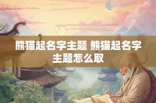 熊猫起名字主题 熊猫起名字主题怎么取