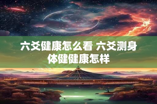 六爻健康怎么看 六爻测身体健健康怎样
