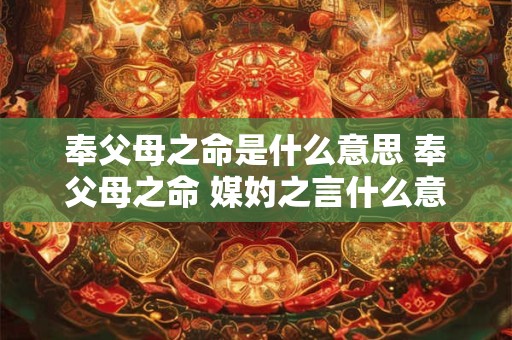 奉父母之命是什么意思 奉父母之命 媒妁之言什么意思