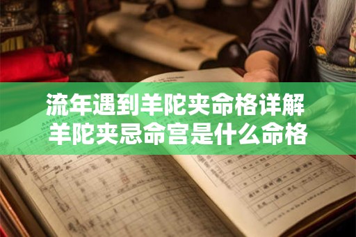 流年遇到羊陀夹命格详解 羊陀夹忌命宫是什么命格