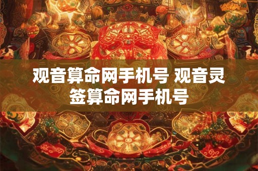 观音算命网手机号 观音灵签算命网手机号