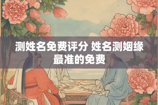测姓名免费评分 姓名测姻缘最准的免费