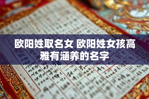 欧阳姓取名女 欧阳姓女孩高雅有涵养的名字