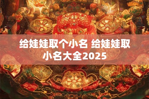 给娃娃取个小名 给娃娃取小名大全2025