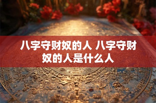 八字守财奴的人 八字守财奴的人是什么人