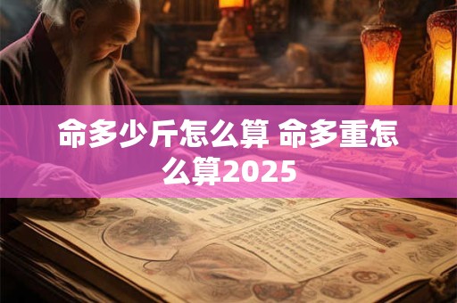 命多少斤怎么算 命多重怎么算2025