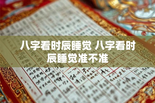 八字看时辰睡觉 八字看时辰睡觉准不准