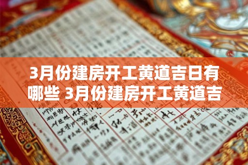 3月份建房开工黄道吉日有哪些 3月份建房开工黄道吉日有哪些2025