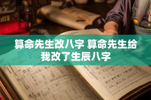 算命先生改八字 算命先生给我改了生辰八字