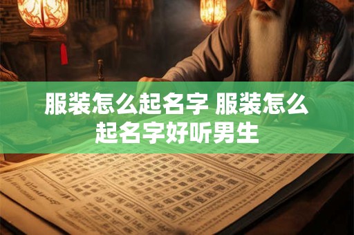 服装怎么起名字 服装怎么起名字好听男生