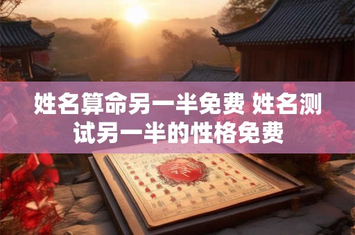 姓名算命另一半免费 姓名测试另一半的性格免费