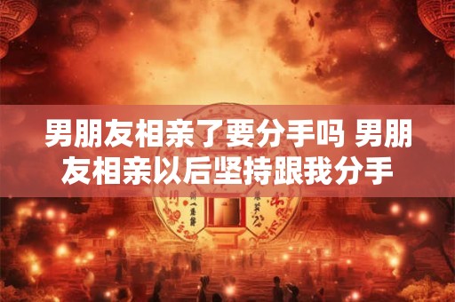 男朋友相亲了要分手吗 男朋友相亲以后坚持跟我分手
