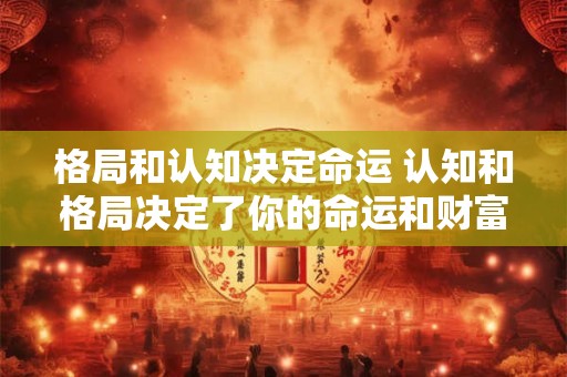 格局和认知决定命运 认知和格局决定了你的命运和财富