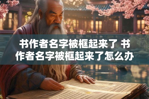 书作者名字被框起来了 书作者名字被框起来了怎么办