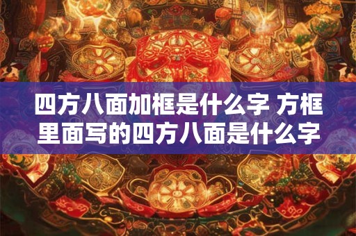 四方八面加框是什么字 方框里面写的四方八面是什么字