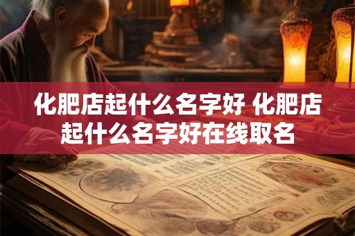 化肥店起什么名字好 化肥店起什么名字好在线取名