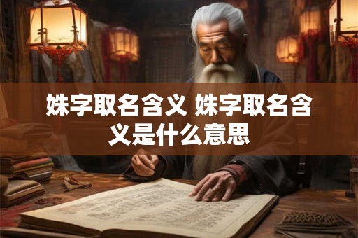 详细阅读:姝字取名含义 姝字取名含义是什么意思 姝字取名含义 姝字取名含义是什么意思