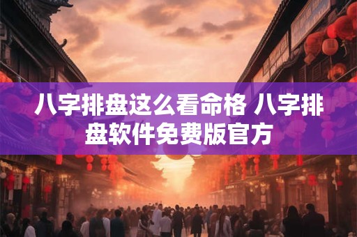 八字排盘这么看命格 八字排盘软件免费版官方