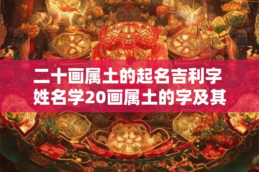 二十画属土的起名吉利字 姓名学20画属土的字及其解释