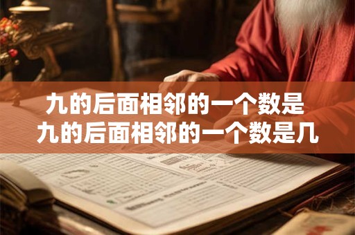 九的后面相邻的一个数是 九的后面相邻的一个数是几和几