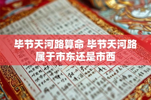 毕节天河路算命 毕节天河路属于市东还是市西