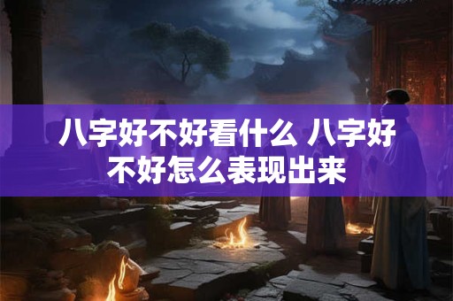 八字好不好看什么 八字好不好怎么表现出来
