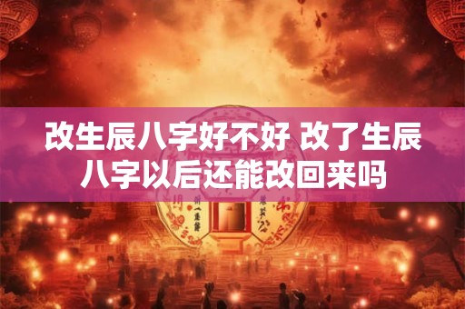 改生辰八字好不好 改了生辰八字以后还能改回来吗