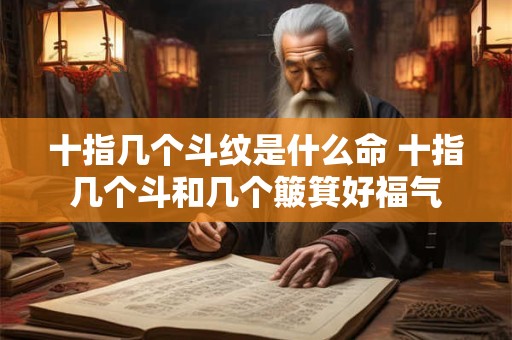 十指几个斗纹是什么命 十指几个斗和几个簸箕好福气