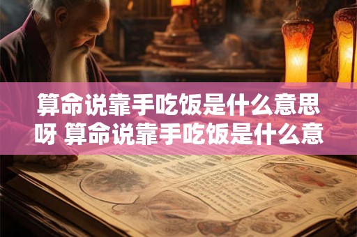 算命说靠手吃饭是什么意思呀 算命说靠手吃饭是什么意思呀怎么解释