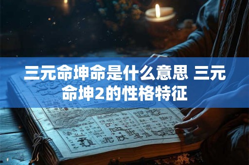 三元命坤命是什么意思 三元命坤2的性格特征