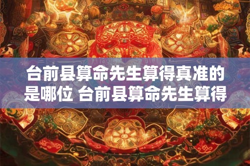 台前县算命先生算得真准的是哪位 台前县算命先生算得真准的是哪位名人