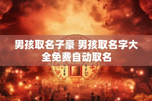 男孩取名子豪 男孩取名字大全免费自动取名